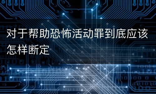 对于帮助恐怖活动罪到底应该怎样断定