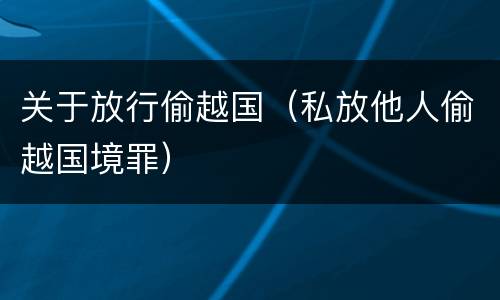 关于放行偷越国（私放他人偷越国境罪）
