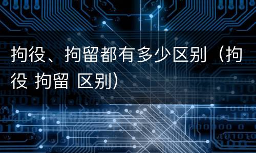 拘役、拘留都有多少区别（拘役 拘留 区别）