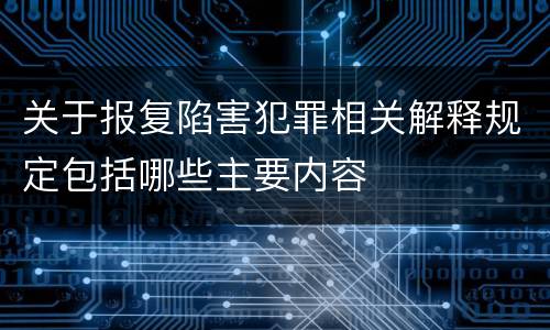 关于报复陷害犯罪相关解释规定包括哪些主要内容