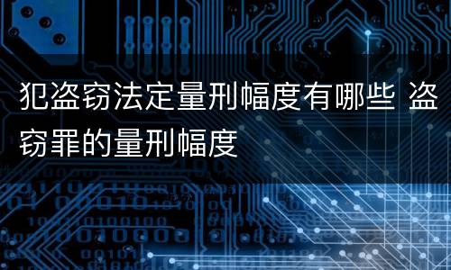 犯盗窃法定量刑幅度有哪些 盗窃罪的量刑幅度