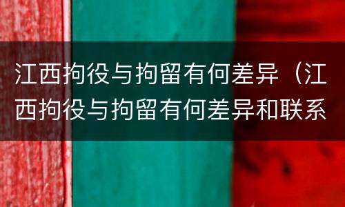 江西拘役与拘留有何差异（江西拘役与拘留有何差异和联系）