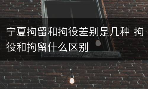 宁夏拘留和拘役差别是几种 拘役和拘留什么区别
