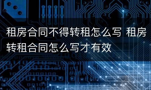 租房合同不得转租怎么写 租房转租合同怎么写才有效