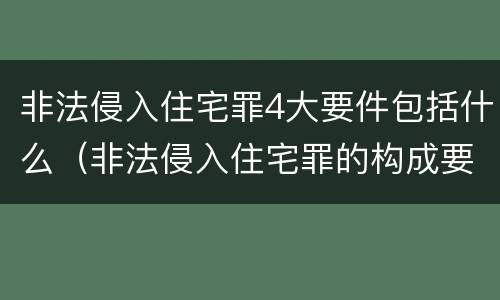 非法侵入住宅罪4大要件包括什么（非法侵入住宅罪的构成要件）