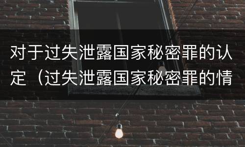 对于过失泄露国家秘密罪的认定（过失泄露国家秘密罪的情形）