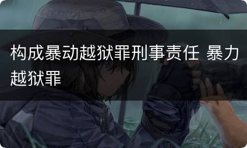 构成暴动越狱罪刑事责任 暴力越狱罪