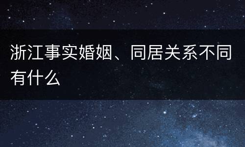 浙江事实婚姻、同居关系不同有什么