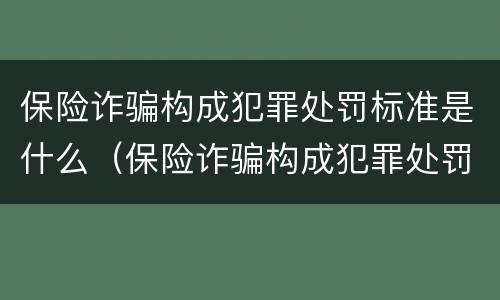 保险诈骗构成犯罪处罚标准是什么（保险诈骗构成犯罪处罚标准是什么意思）