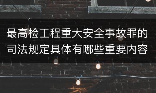 最高检工程重大安全事故罪的司法规定具体有哪些重要内容