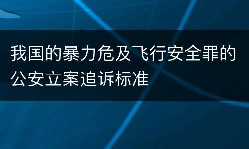 我国的暴力危及飞行安全罪的公安立案追诉标准