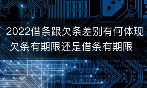 2022借条跟欠条差别有何体现 欠条有期限还是借条有期限