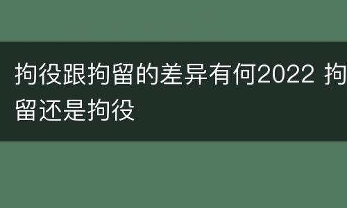 拘役跟拘留的差异有何2022 拘留还是拘役