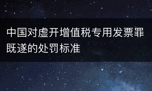 中国对虚开增值税专用发票罪既遂的处罚标准
