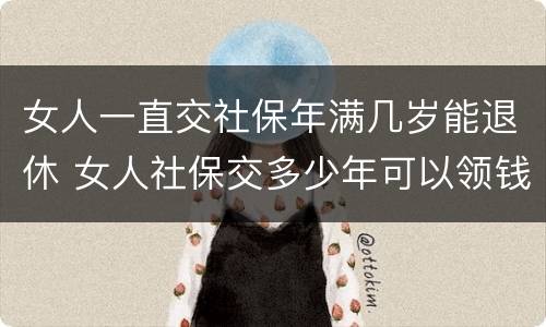 女人一直交社保年满几岁能退休 女人社保交多少年可以领钱