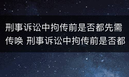 刑事诉讼中拘传前是否都先需传唤 刑事诉讼中拘传前是否都先需传唤人