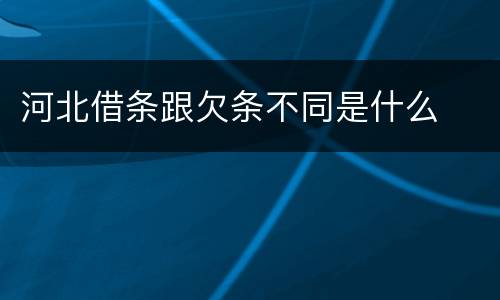 河北借条跟欠条不同是什么