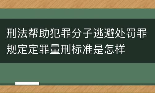 刑法帮助犯罪分子逃避处罚罪规定定罪量刑标准是怎样