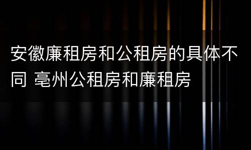 安徽廉租房和公租房的具体不同 亳州公租房和廉租房