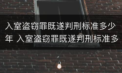 入室盗窃罪既遂判刑标准多少年 入室盗窃罪既遂判刑标准多少年以上