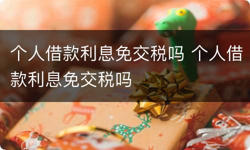 个人借款利息免交税吗 个人借款利息免交税吗