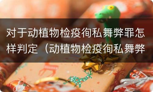 对于动植物检疫徇私舞弊罪怎样判定（动植物检疫徇私舞弊罪量刑）