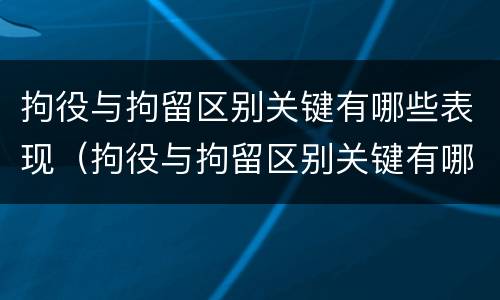 拘役与拘留区别关键有哪些表现（拘役与拘留区别关键有哪些表现形态）