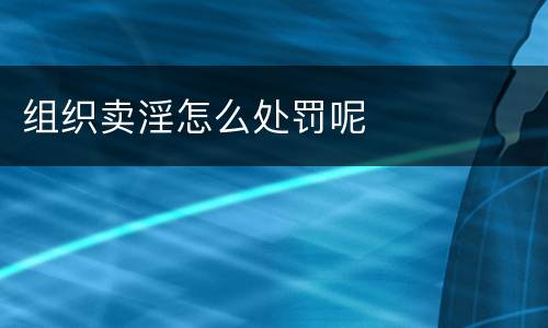 组织卖淫怎么处罚呢