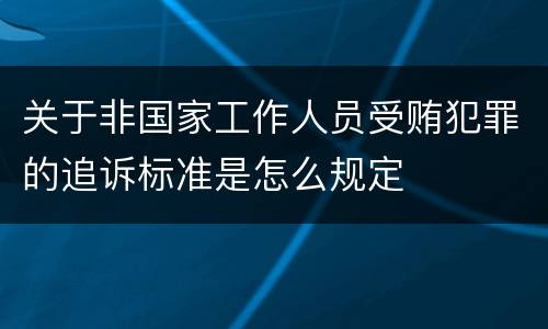 关于非国家工作人员受贿犯罪的追诉标准是怎么规定