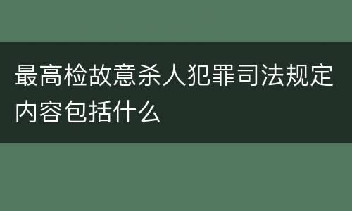 最高检故意杀人犯罪司法规定内容包括什么