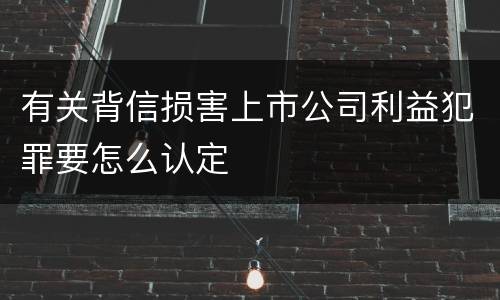 有关背信损害上市公司利益犯罪要怎么认定