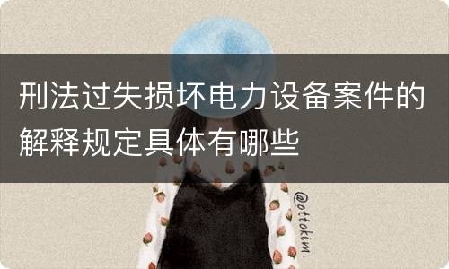 刑法过失损坏电力设备案件的解释规定具体有哪些