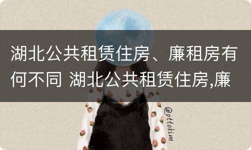 湖北公共租赁住房、廉租房有何不同 湖北公共租赁住房,廉租房有何不同之处