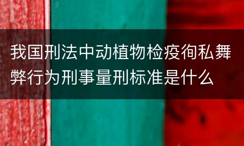 我国刑法中动植物检疫徇私舞弊行为刑事量刑标准是什么
