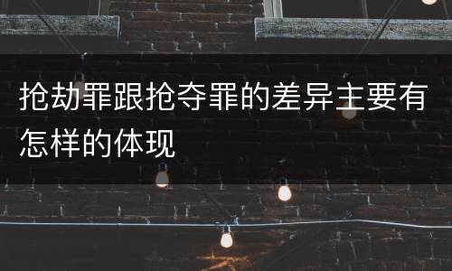 抢劫罪跟抢夺罪的差异主要有怎样的体现