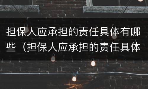 担保人应承担的责任具体有哪些（担保人应承担的责任具体有哪些）