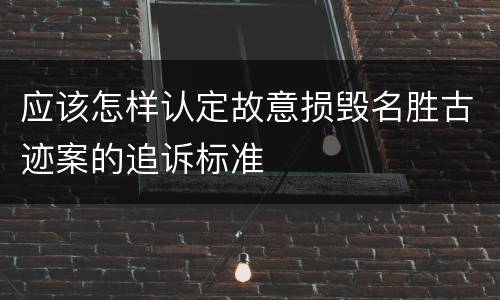 应该怎样认定故意损毁名胜古迹案的追诉标准