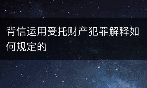 背信运用受托财产犯罪解释如何规定的