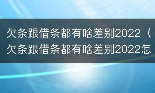 欠条跟借条都有啥差别2022（欠条跟借条都有啥差别2022怎么写）