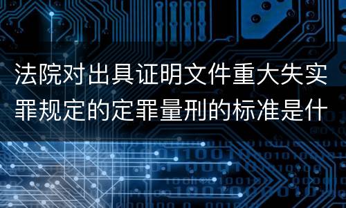 法院对出具证明文件重大失实罪规定的定罪量刑的标准是什么