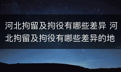 河北拘留及拘役有哪些差异 河北拘留及拘役有哪些差异的地方