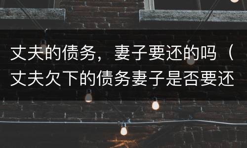 丈夫的债务，妻子要还的吗（丈夫欠下的债务妻子是否要还债）