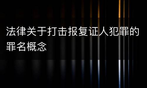 法律关于打击报复证人犯罪的罪名概念