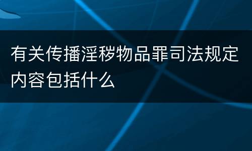有关传播淫秽物品罪司法规定内容包括什么