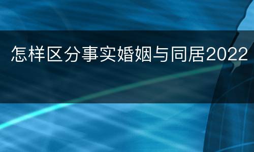 怎样区分事实婚姻与同居2022