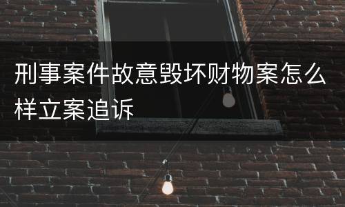 刑事案件故意毁坏财物案怎么样立案追诉
