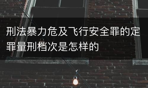 刑法暴力危及飞行安全罪的定罪量刑档次是怎样的