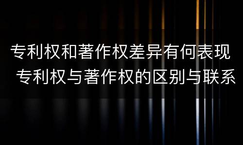 专利权和著作权差异有何表现 专利权与著作权的区别与联系