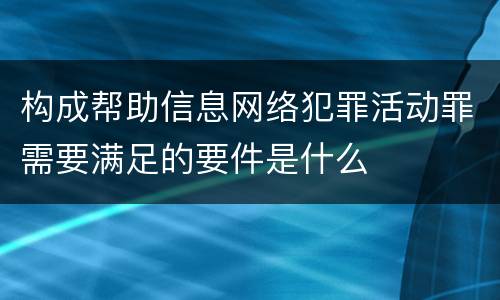 构成帮助信息网络犯罪活动罪需要满足的要件是什么