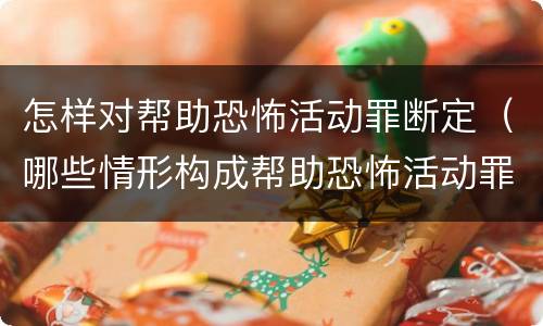 怎样对帮助恐怖活动罪断定（哪些情形构成帮助恐怖活动罪）